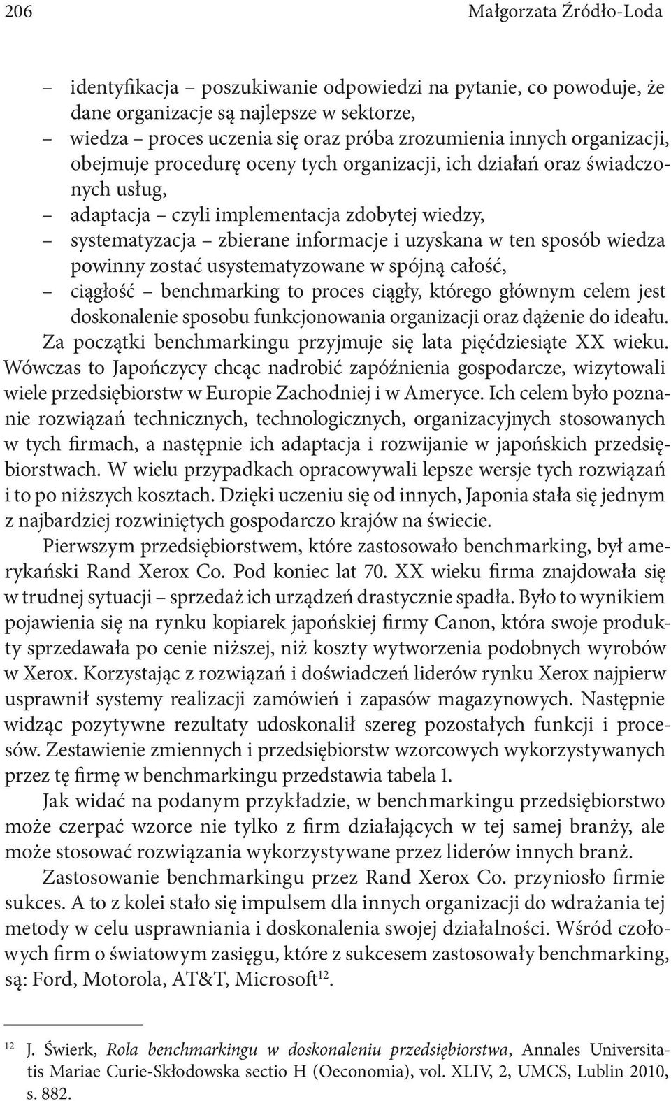 wiedza powinny zostać usystematyzowane w spójną całość, ciągłość benchmarking to proces ciągły, którego głównym celem jest doskonalenie sposobu funkcjonowania organizacji oraz dążenie do ideału.