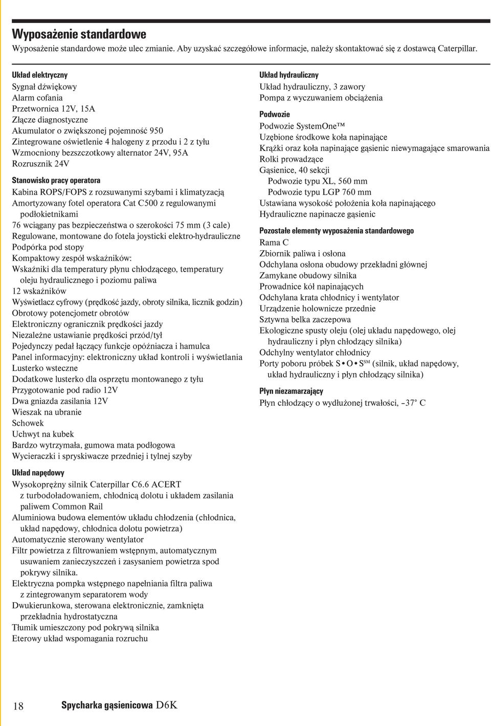 bezszczotkowy alternator 24V, 95A Rozrusznik 24V Stanowisko pracy operatora Kabina ROPS/FOPS z rozsuwanymi szybami i klimatyzacją Amortyzowany fotel operatora Cat C500 z regulowanymi podłokietnikami