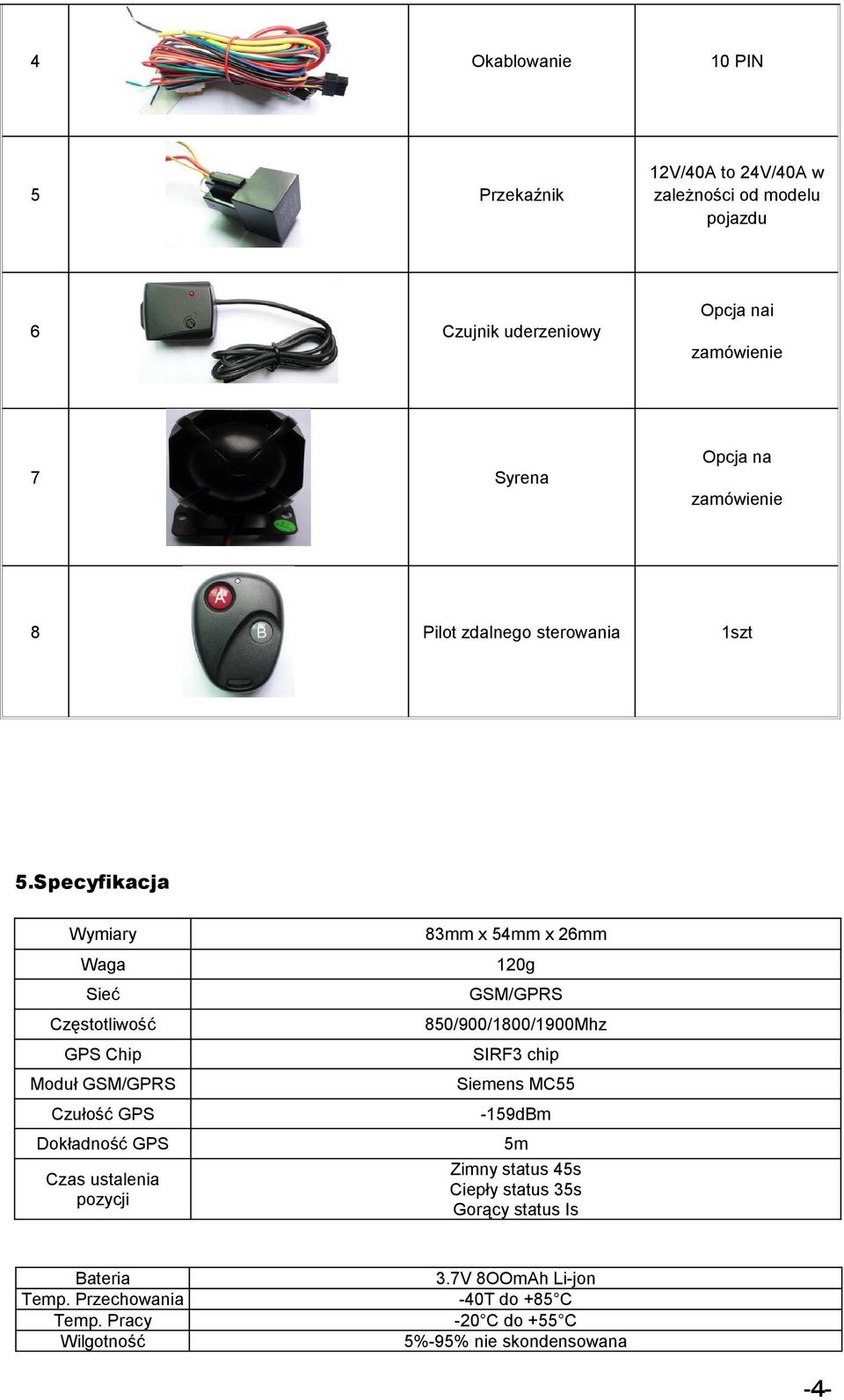 Specyfikacja Wymiary Waga Sieć Częstotliwość GPS Chip Moduł GSM/GPRS Czułość GPS Dokładność GPS Czas ustalenia pozycji 83mm x 54mm x 26mm 120g