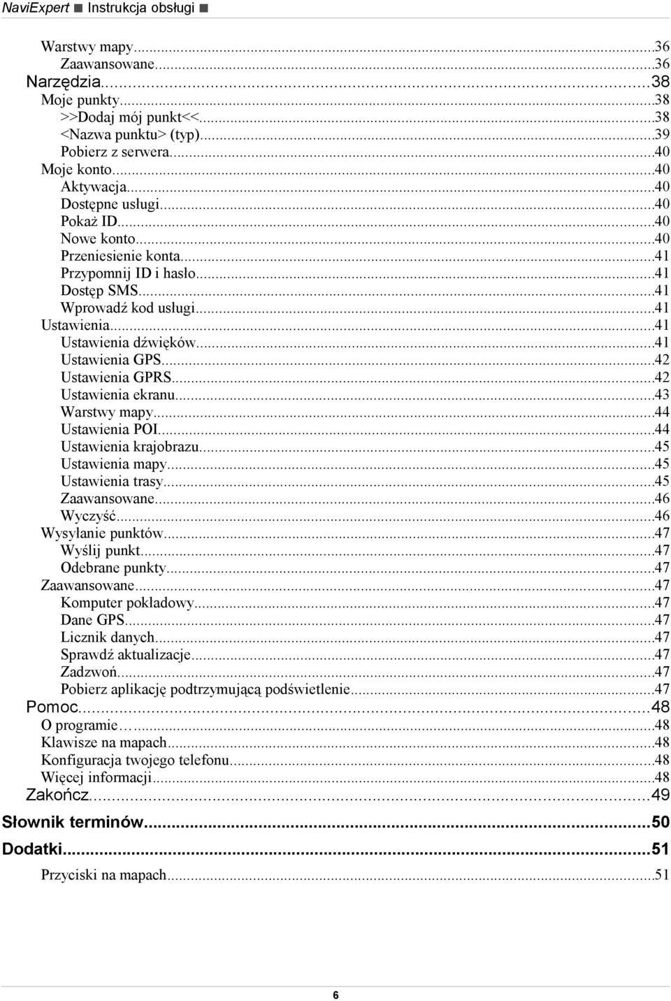 ..41 Ustawienia GPS...42 Ustawienia GPRS...42 Ustawienia ekranu...43 Warstwy mapy...44 Ustawienia POI...44 Ustawienia krajobrazu...45 Ustawienia mapy...45 Ustawienia trasy...45 Zaawansowane.