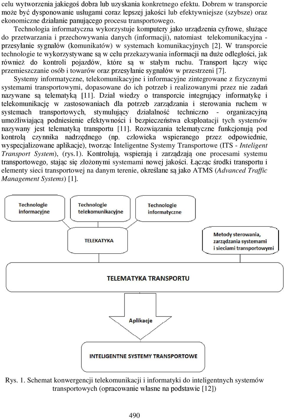 Technologia informatyczna wykorzystuje komputery jako urządzenia cyfrowe, służące do przetwarzania i przechowywania danych (informacji), natomiast telekomunikacyjna - przesyłanie sygnałów