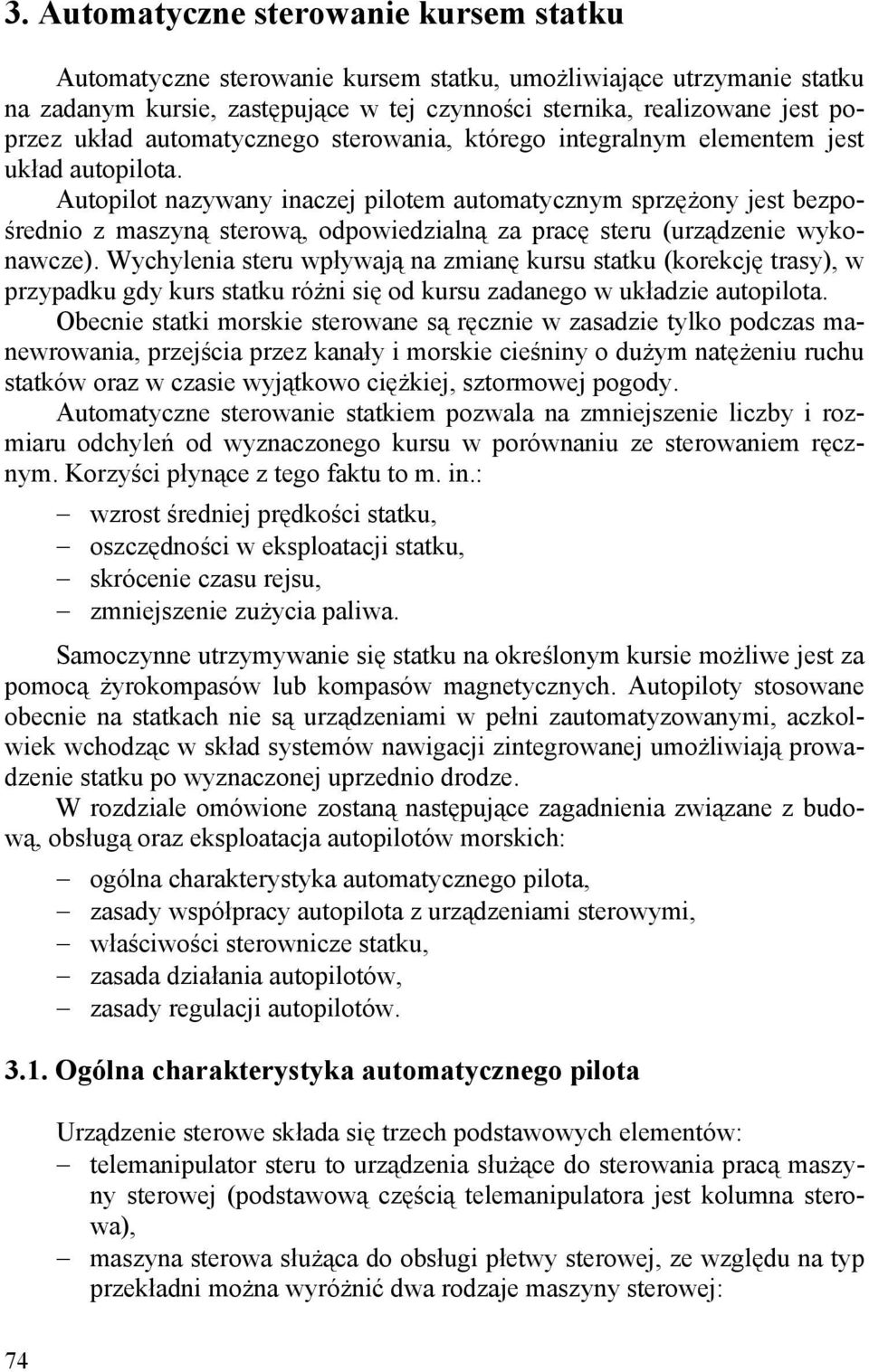 Autopilot nazywany inaczej pilotem automatycznym sprzężony jest bezpośrednio z maszyną sterową, odpowiedzialną za pracę steru (urządzenie wykonawcze).