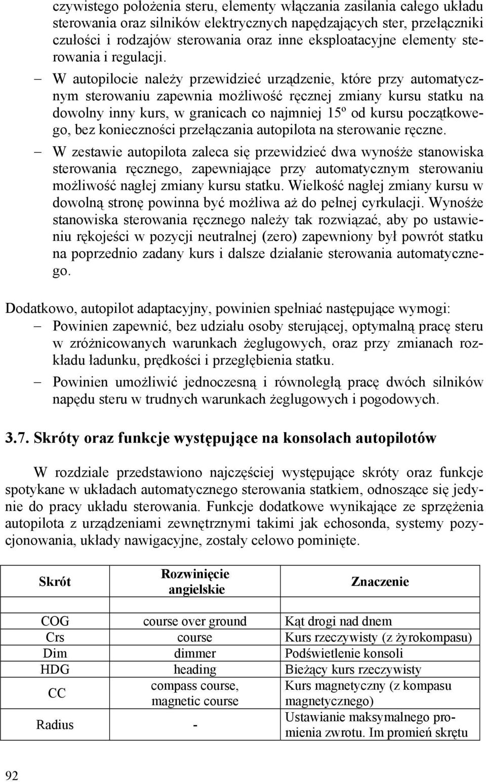 W autopilocie należy przewidzieć urządzenie, które przy automatycznym sterowaniu zapewnia możliwość ręcznej zmiany kursu statku na dowolny inny kurs, w granicach co najmniej 15º od kursu