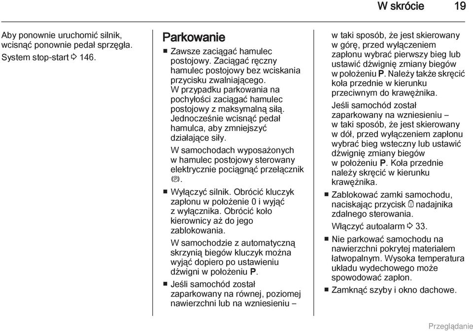 Jednocześnie wcisnąć pedał hamulca, aby zmniejszyć działające siły. W samochodach wyposażonych w hamulec postojowy sterowany elektrycznie pociągnąć przełącznik m. Wyłączyć silnik.