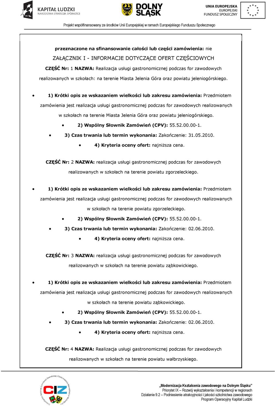 3) Czas trwania lub termin wyknania: Zakńczenie: 31.05.2010. CZĘŚĆ Nr: 2 NAZWA: realizacja usługi gastrnmicznej pdczas fr zawdwych realizwanych w szkłach na terenie pwiatu zgrzeleckieg.