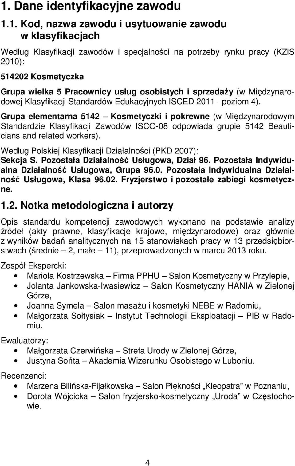 Grupa elementarna 5142 Kosmetyczki i pokrewne (w Międzynarodowym Standardzie Klasyfikacji Zawodów ISCO-08 odpowiada grupie 5142 Beauticians and related workers).