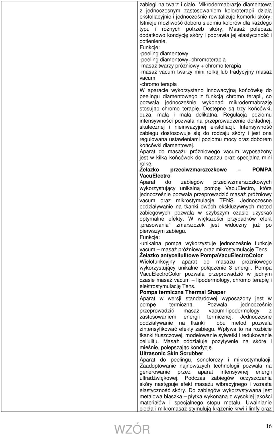 Funkcje: -peeling diamentowy -peeling diamentowy+chromoterapia -masaż twarzy próżniowy + chromo terapia -masaż vacum twarzy mini rolką lub tradycyjny masaż vacum -chromo terapia W aparacie