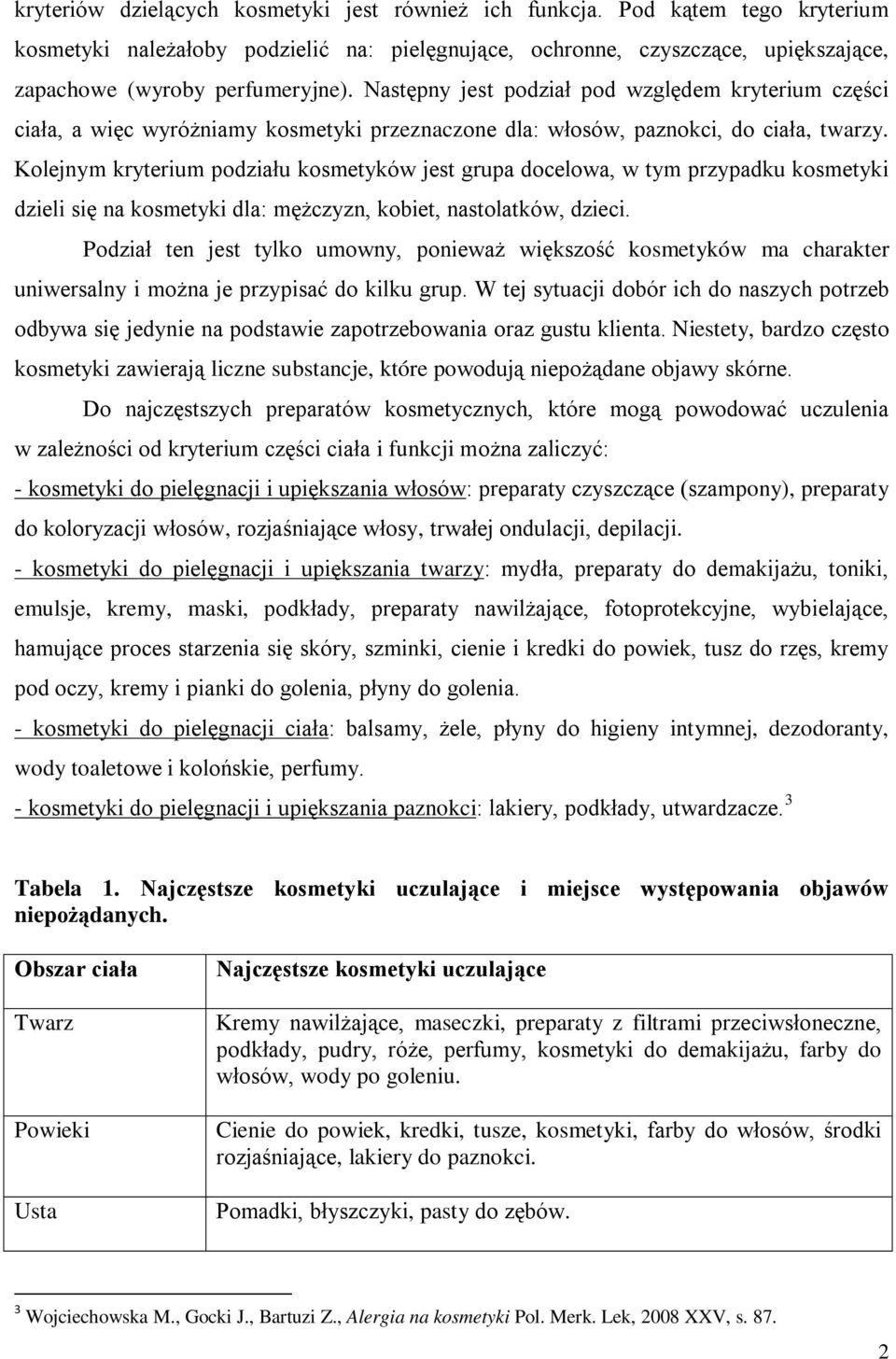 Kolejnym kryterium podziału kosmetyków jest grupa docelowa, w tym przypadku kosmetyki dzieli się na kosmetyki dla: mężczyzn, kobiet, nastolatków, dzieci.