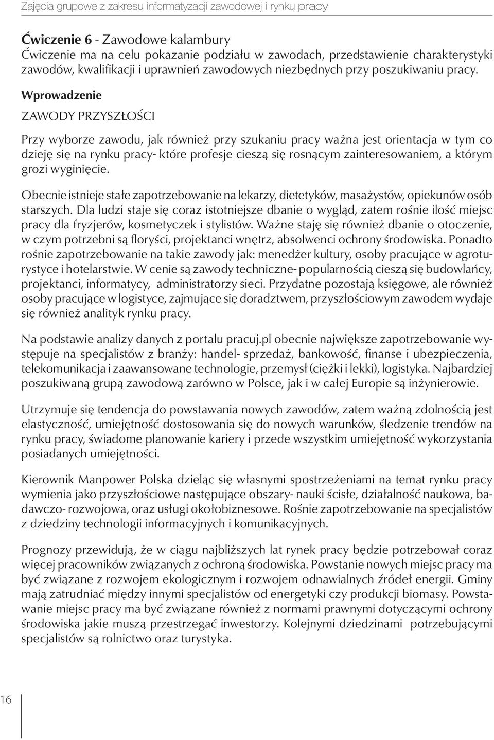 Wprowadzenie Zawody przyszłości Przy wyborze zawodu, jak również przy szukaniu pracy ważna jest orientacja w tym co dzieję się na rynku pracy- które profesje cieszą się rosnącym zainteresowaniem, a