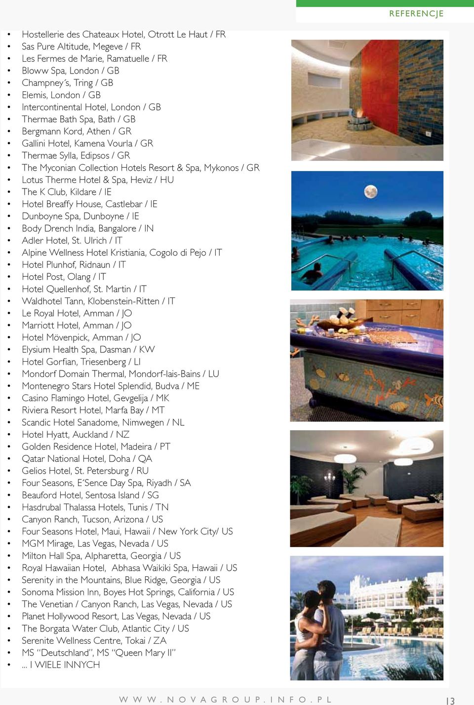 Mykonos / GR Lotus Therme Hotel & Spa, Heviz / HU The K Club, Kildare / IE Hotel Breaffy House, Castlebar / IE Dunboyne Spa, Dunboyne / IE Body Drench India, Bangalore / IN Adler Hotel, St.