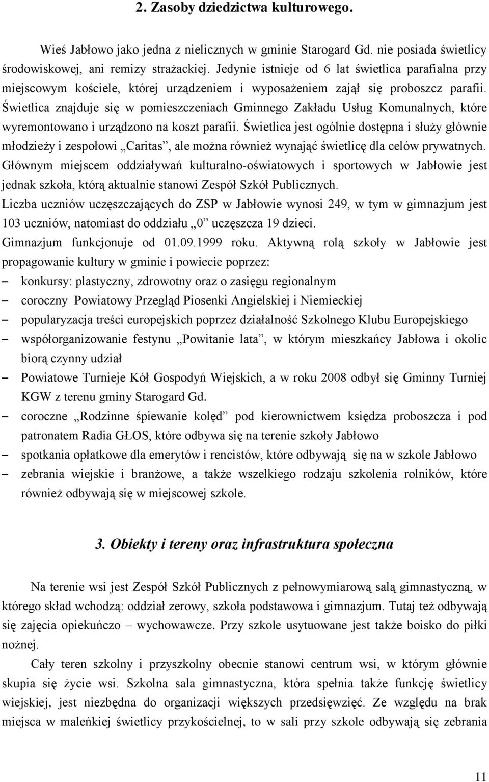 Świetlica znajduje się w pomieszczeniach Gminnego Zakładu Usług Komunalnych, które wyremontowano i urządzono na koszt parafii.