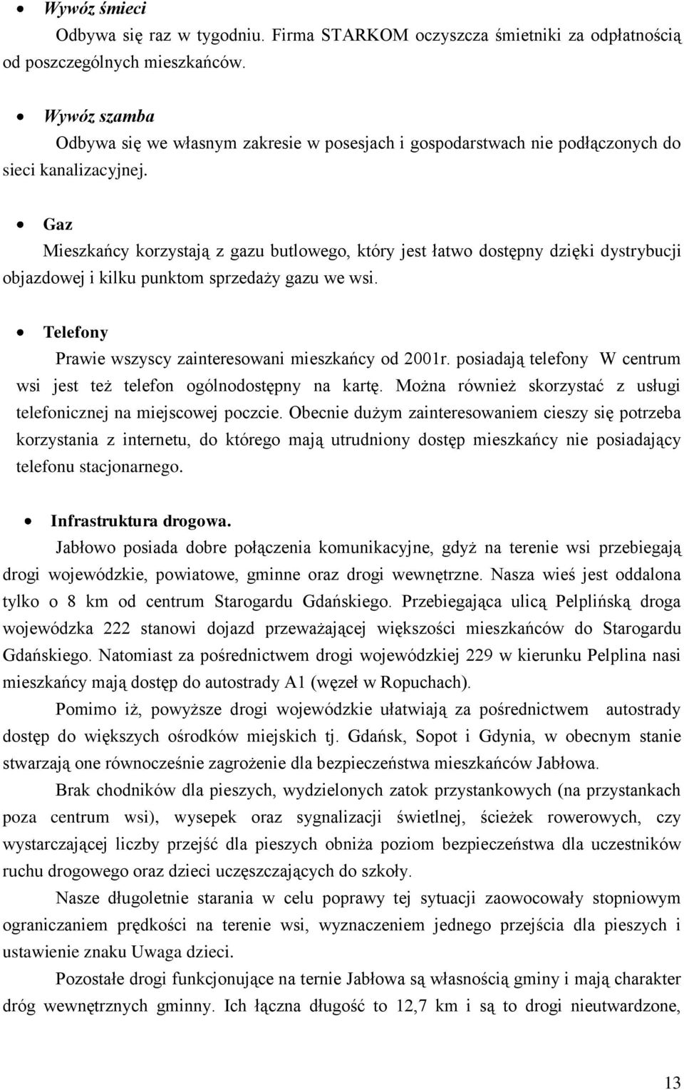 Gaz Mieszkańcy korzystają z gazu butlowego, który jest łatwo dostępny dzięki dystrybucji objazdowej i kilku punktom sprzedaży gazu we wsi. Telefony Prawie wszyscy zainteresowani mieszkańcy od 2001r.