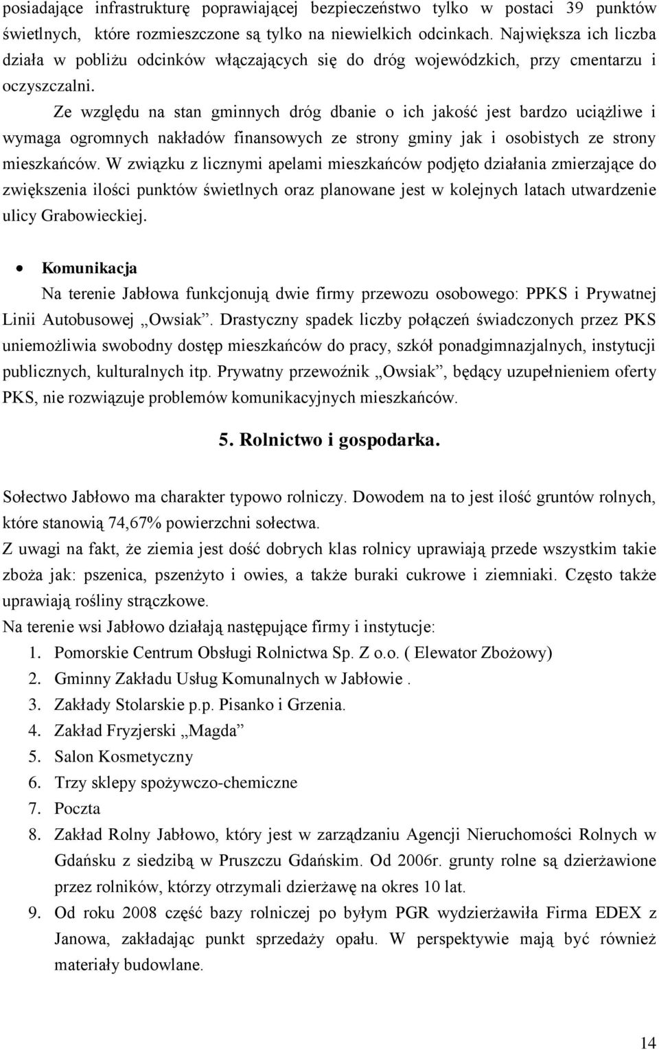 Ze względu na stan gminnych dróg dbanie o ich jakość jest bardzo uciążliwe i wymaga ogromnych nakładów finansowych ze strony gminy jak i osobistych ze strony mieszkańców.