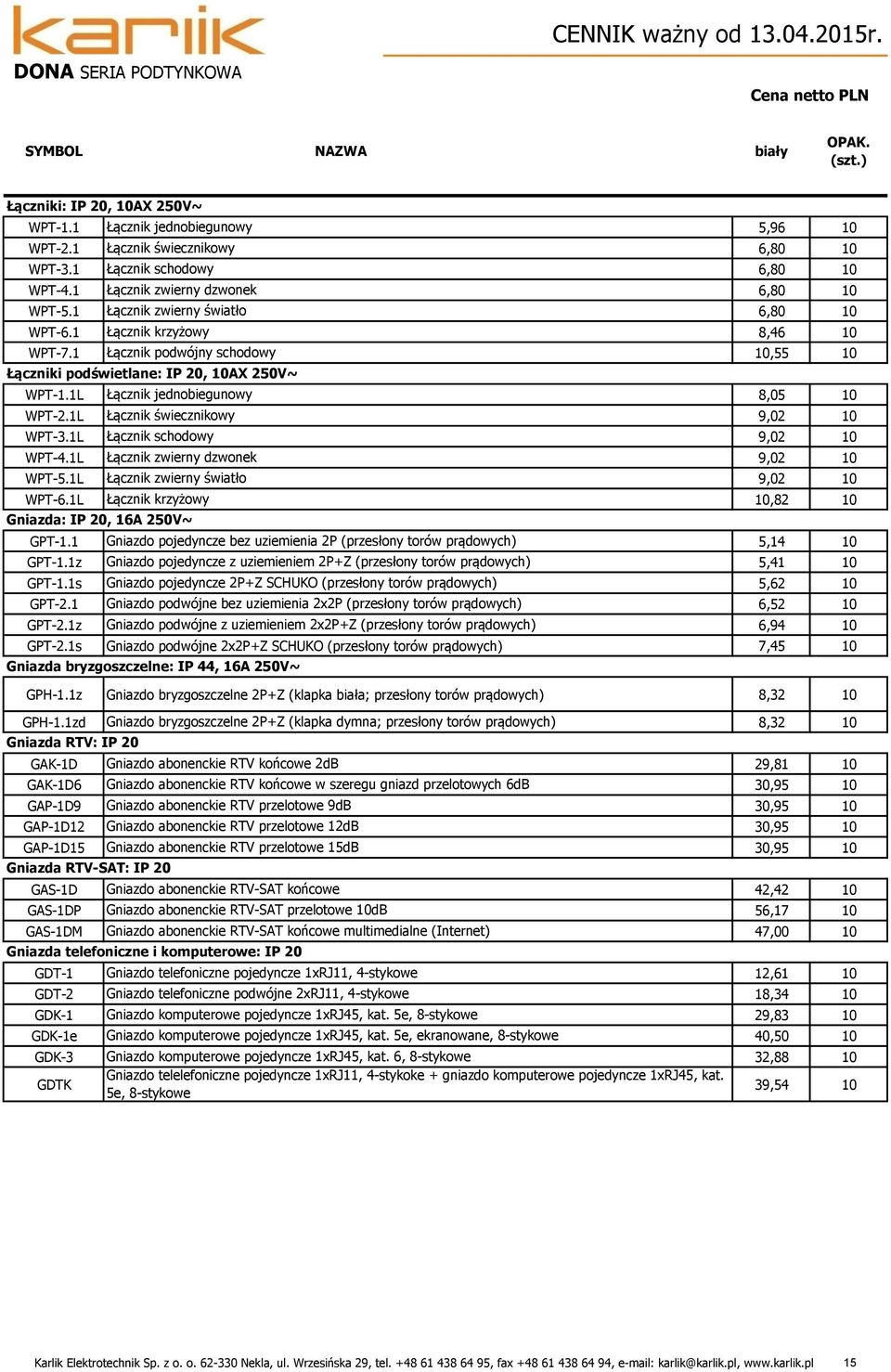 1 Łącznik podwójny schodowy,55 Łączniki podświetlane: IP 20, AX 250V~ WPT-1.1L Łącznik jednobiegunowy 8,05 WPT-2.1L Łącznik świecznikowy 9,02 WPT-3.1L Łącznik schodowy 9,02 WPT-4.