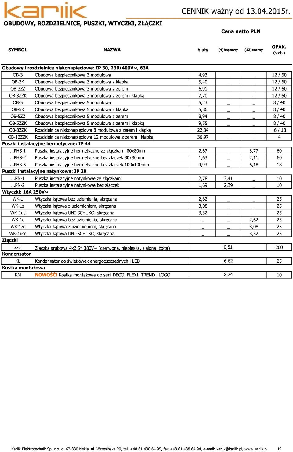 bezpiecznikowa 3 modułowa z zerem 6,91 12 / 60 OB-3ZZK Obudowa bezpiecznikowa 3 modułowa z zerem i klapką 7,70 12 / 60 OB-5 Obudowa bezpiecznikowa 5 modułowa 5,23 8 / 40 OB-5K Obudowa bezpiecznikowa