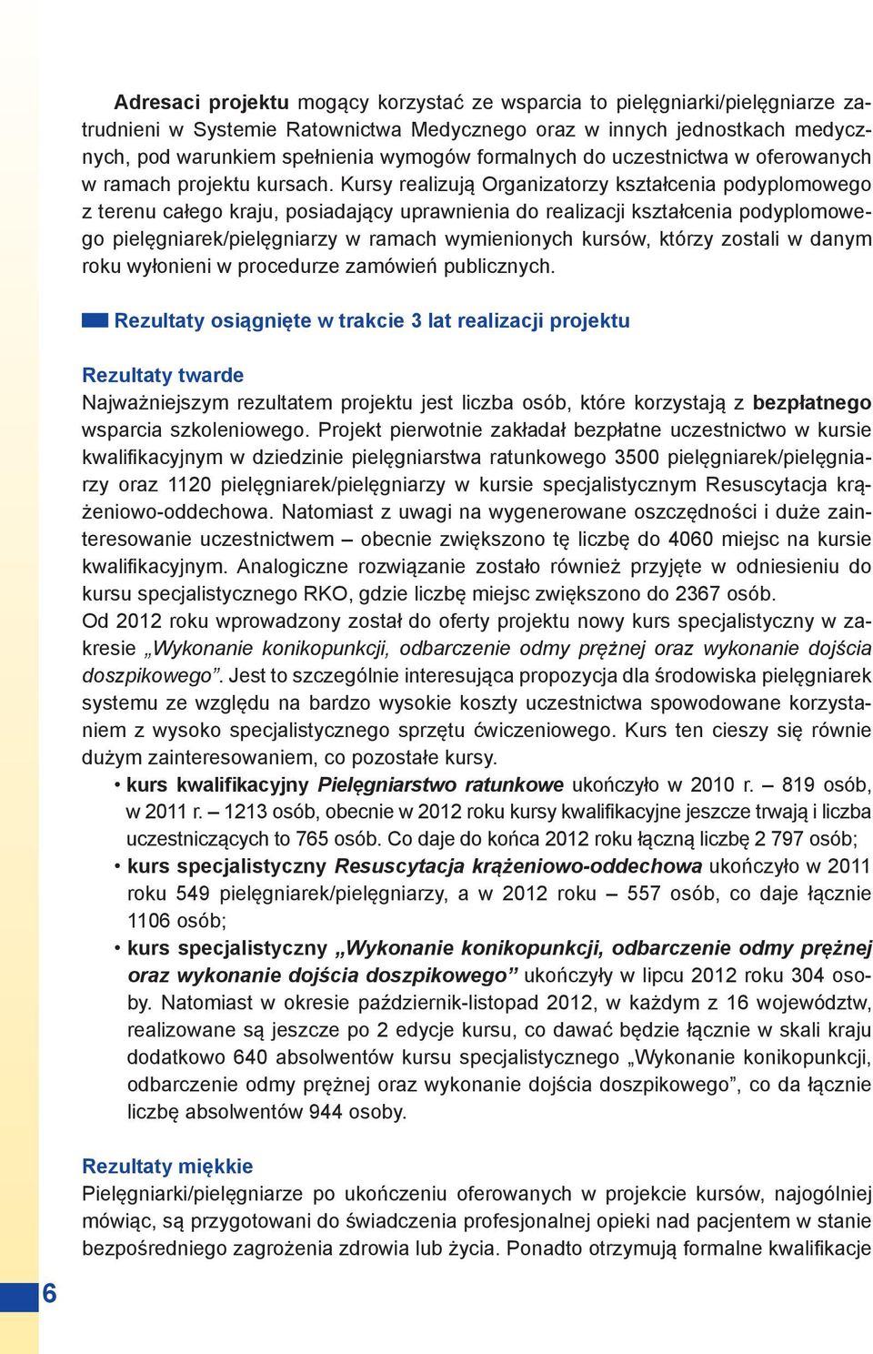 Kursy realizują Organizatorzy kształcenia podyplomowego z terenu całego kraju, posiadający uprawnienia do realizacji kształcenia podyplomowego pielęgniarek/pielęgniarzy w ramach wymienionych kursów,