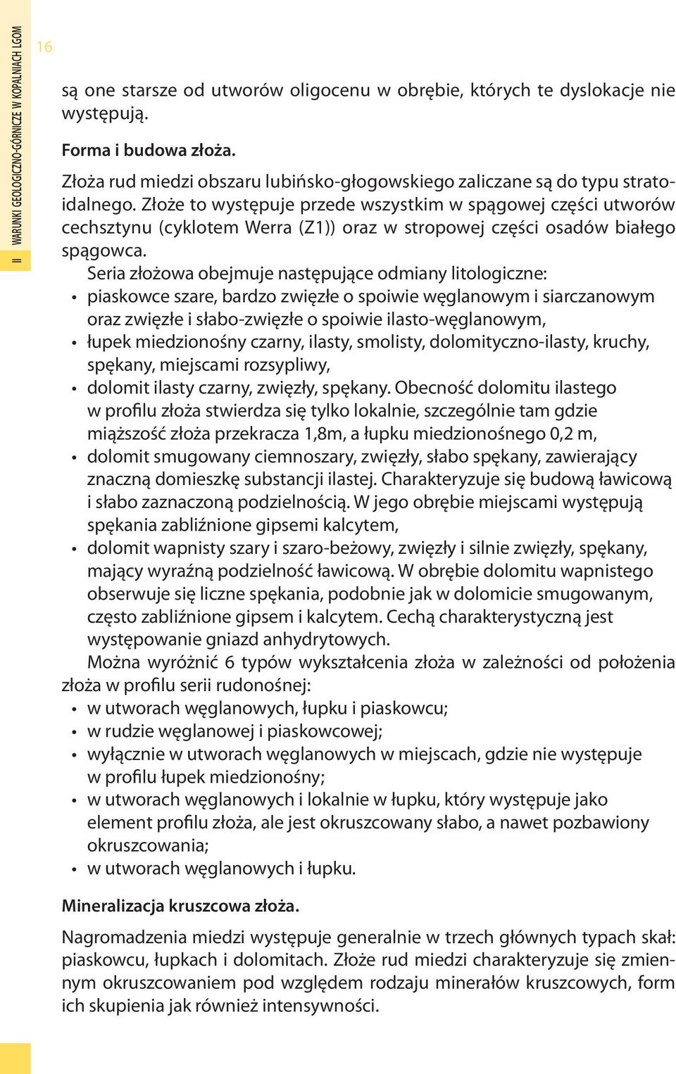 Złoże to występuje przede wszystkim w spągowej części utworów cechsztynu (cyklotem Werra (Z1)) oraz w stropowej części osadów białego spągowca.