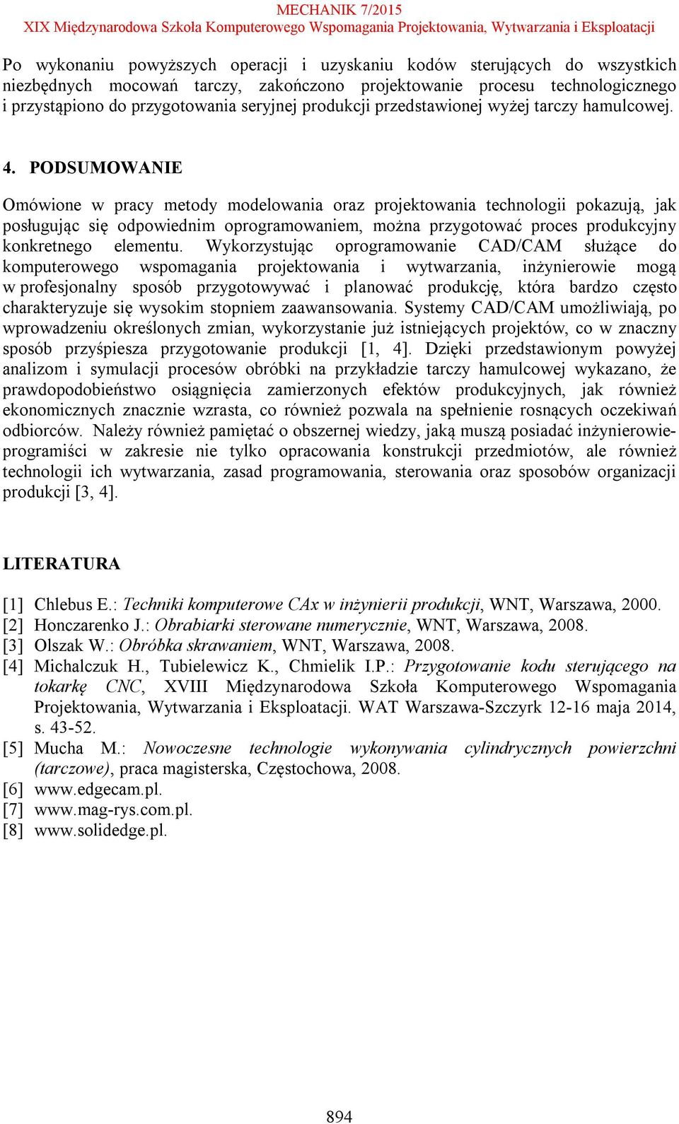 PODSUMOWANIE Omówione w pracy metody modelowania oraz projektowania technologii pokazują, jak posługując się odpowiednim oprogramowaniem, można przygotować proces produkcyjny konkretnego elementu.