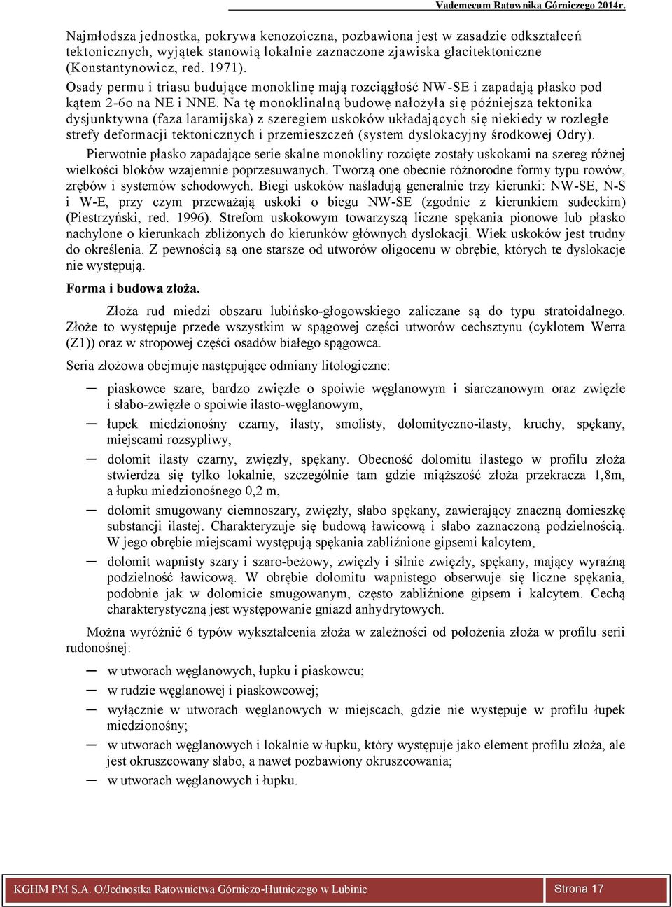 Na tę monoklinalną budowę nałożyła się późniejsza tektonika dysjunktywna (faza laramijska) z szeregiem uskoków układających się niekiedy w rozległe strefy deformacji tektonicznych i przemieszczeń