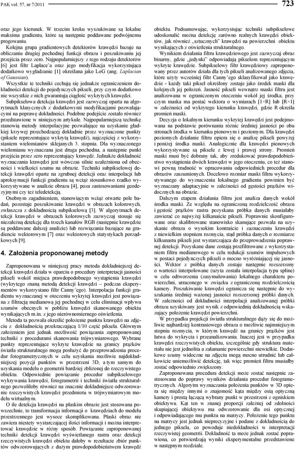 Najpopularniejszy z tego rodzaju detektorów [6] jest filtr Laplace a oraz jego modyfikacja wykorzystująca dodatkowo wygładzanie [1] określana jako LoG (ang. Laplacian of Gaussian).