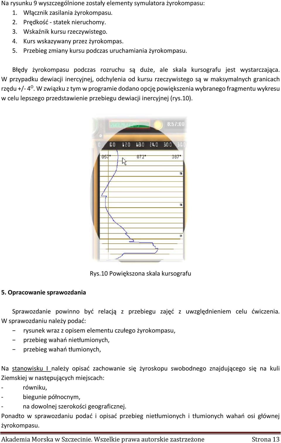 W przypadku dewiacji inercyjnej, odchylenia od kursu rzeczywistego są w maksymalnych granicach rzędu +/- 4 O.