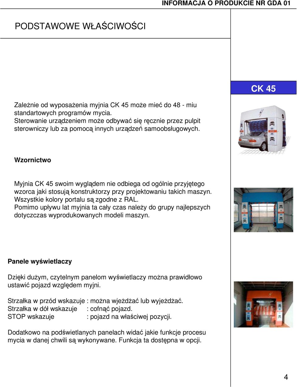 Wzornictwo Myjnia CK 45 swoim wyglądem nie odbiega od ogólnie przyjętego wzorca jaki stosują konstruktorzy przy projektowaniu takich maszyn. Wszystkie kolory portalu są zgodne z RAL.