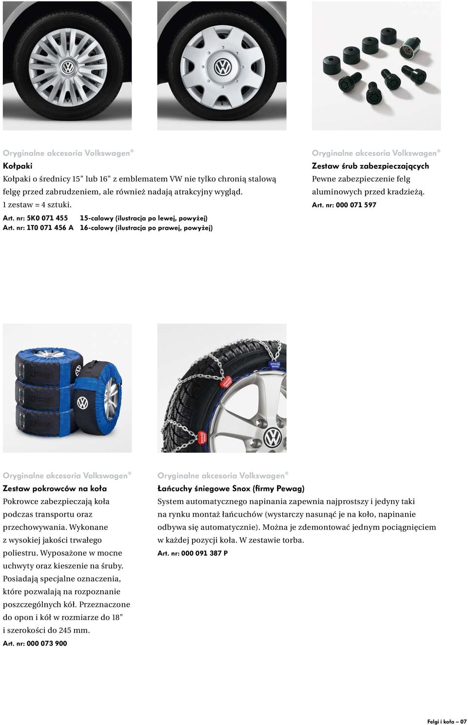 nr: 1T0 071 456 A 16-calowy (ilustracja po prawej, powyżej) Zestaw pokrowców na koła Pokrowce zabezpieczają koła podczas transportu oraz przechowywania. Wykonane z wysokiej jakości trwałego poliestru.