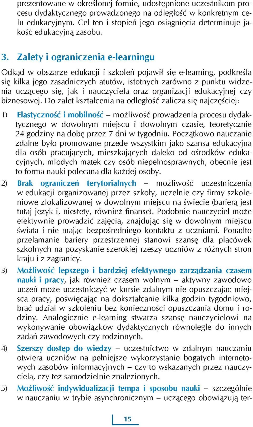 Zalety i ograniczenia e-learningu Odkąd w obszarze edukacji i szkoleń pojawił się e-learning, podkreśla się kilka jego zasadniczych atutów, istotnych zarówno z punktu widzenia uczącego się, jak i