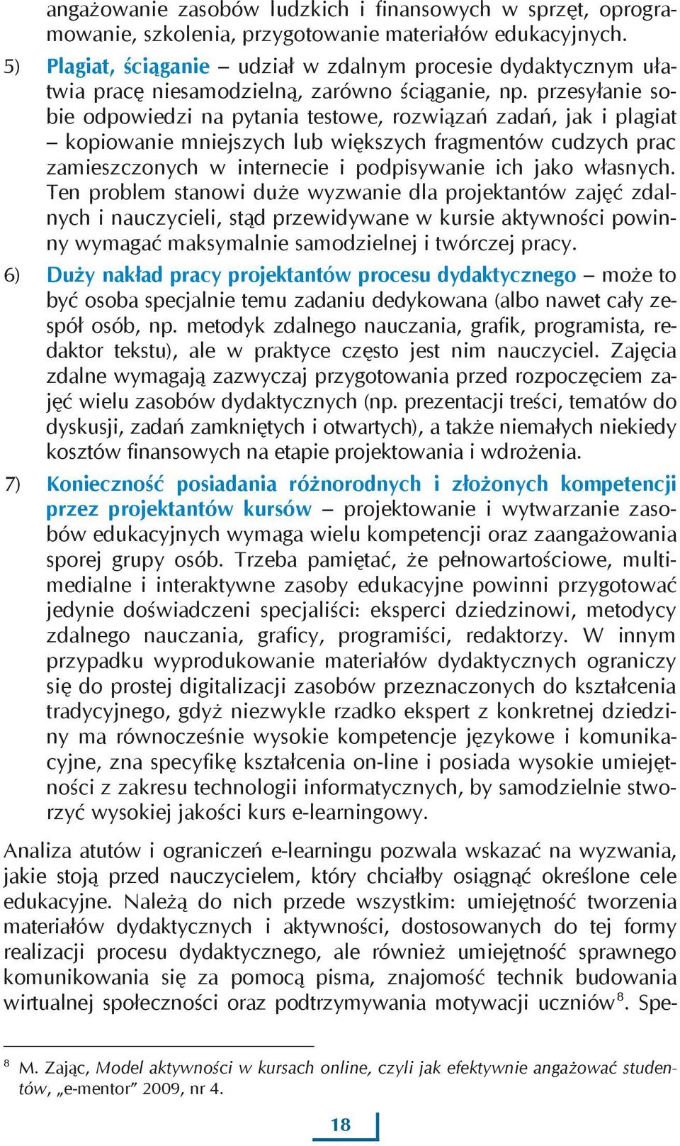 przesyłanie sobie odpowiedzi na pytania testowe, rozwiązań zadań, jak i plagiat kopiowanie mniejszych lub większych fragmentów cudzych prac zamieszczonych w internecie i podpisywanie ich jako