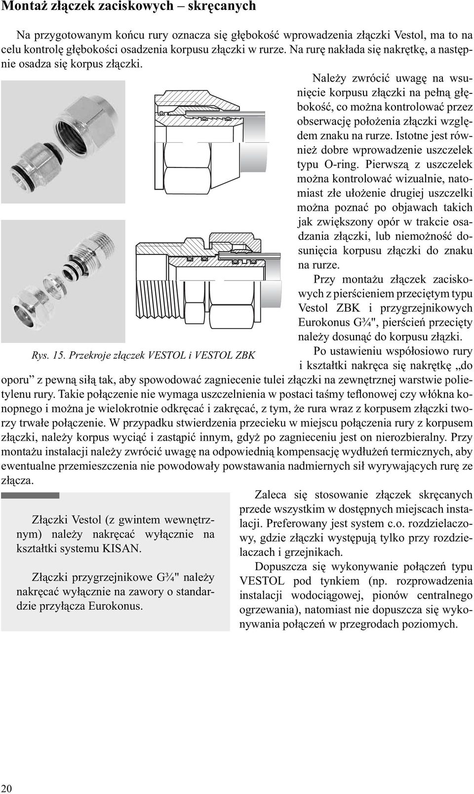 Należy zwrócić uwagę na wsunięcie korpusu złączki na pełną głębokość, co można kontrolować przez obserwację położenia złączki względem znaku na rurze.