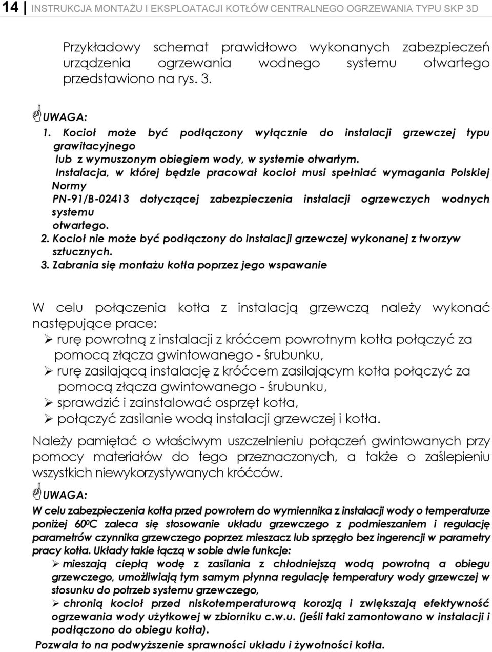 Instalacja, w której będzie pracował kocioł musi spełniać wymagania Polskiej Normy PN-91/B-02413 dotyczącej zabezpieczenia instalacji ogrzewczych wodnych systemu otwartego. 2.