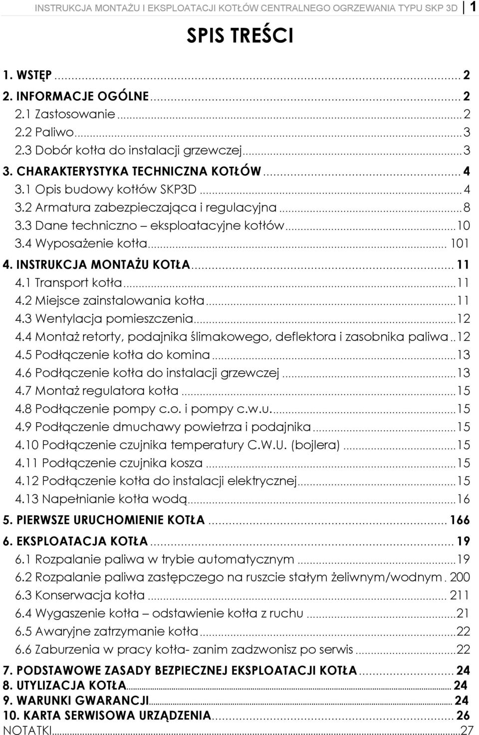 3 Dane techniczno eksploatacyjne kotłów... 10 3.4 Wyposażenie kotła... 101 4. INSTRUKCJA MONTAŻU KOTŁA... 11 4.1 Transport kotła... 11 4.2 Miejsce zainstalowania kotła... 11 4.3 Wentylacja pomieszczenia.