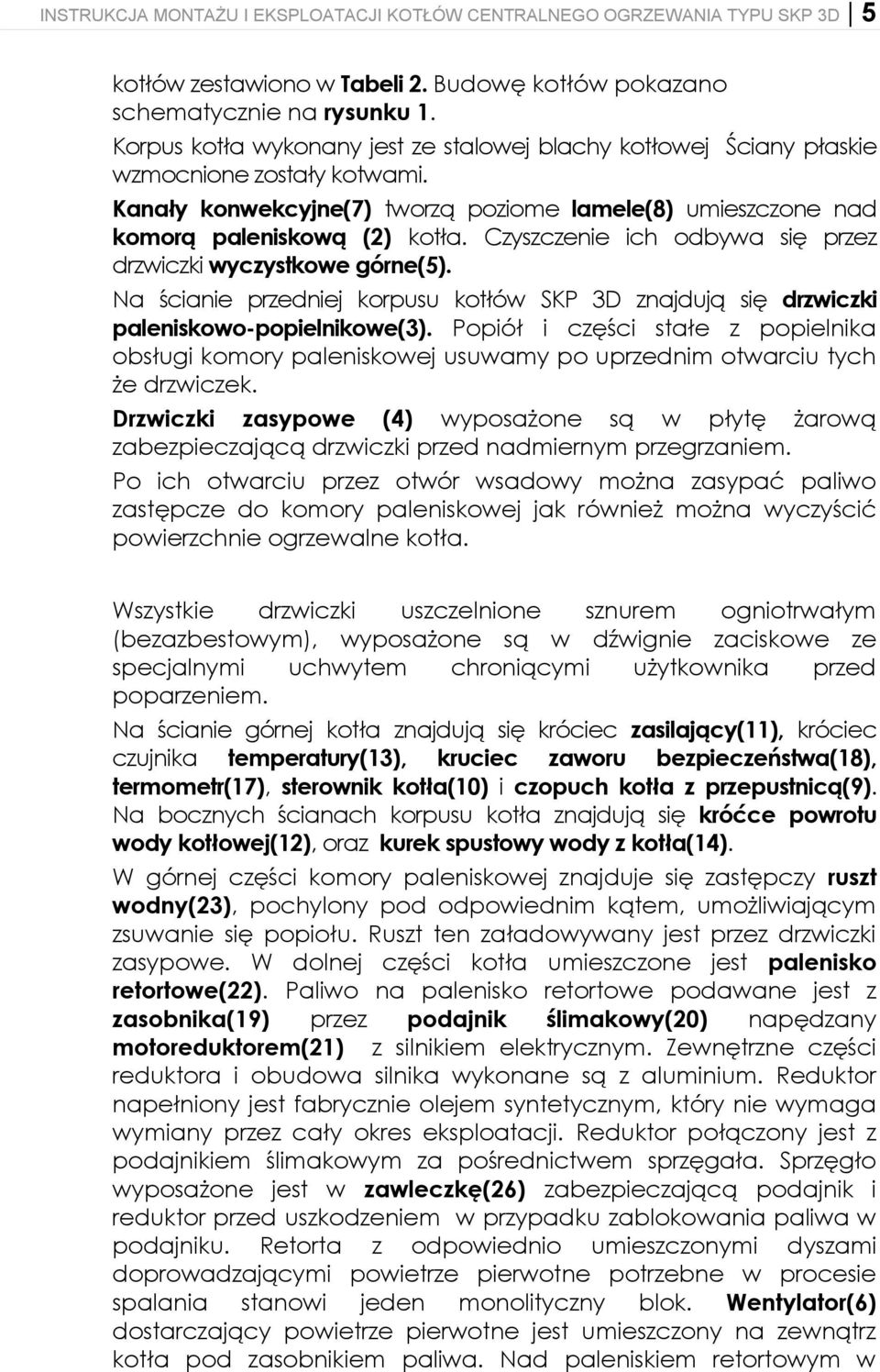 Czyszczenie ich odbywa się przez drzwiczki wyczystkowe górne(5). Na ścianie przedniej korpusu kotłów SKP 3D znajdują się drzwiczki paleniskowo-popielnikowe(3).