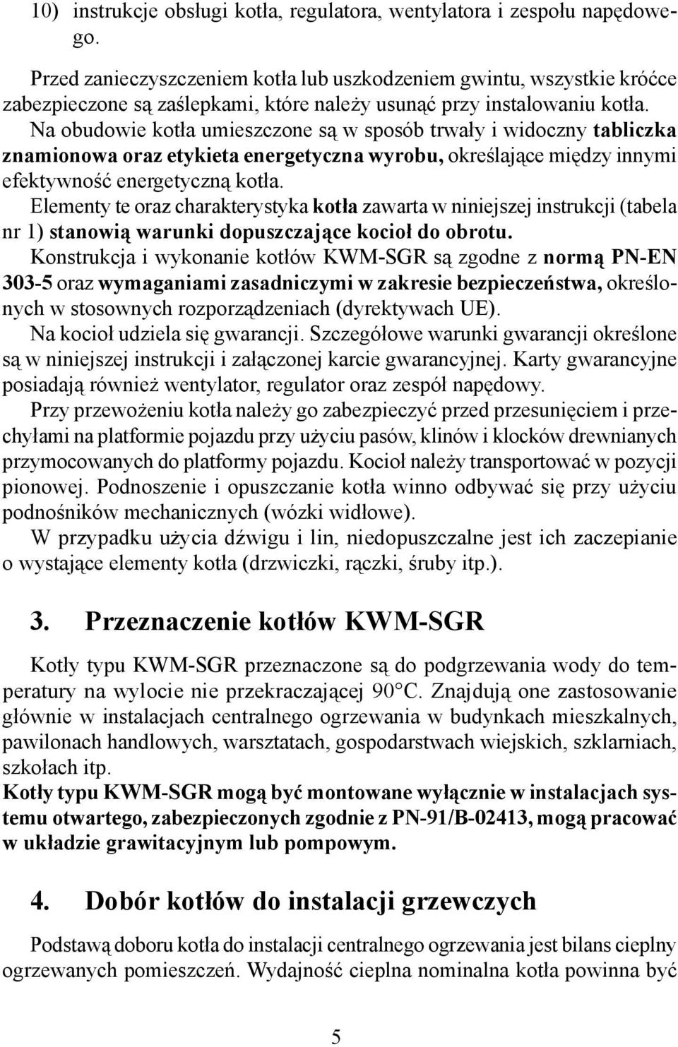 Na obudowie kotła umieszczone są w sposób trwały i widoczny tabliczka znamionowa oraz etykieta energetyczna wyrobu, określające między innymi efektywność energetyczną kotła.