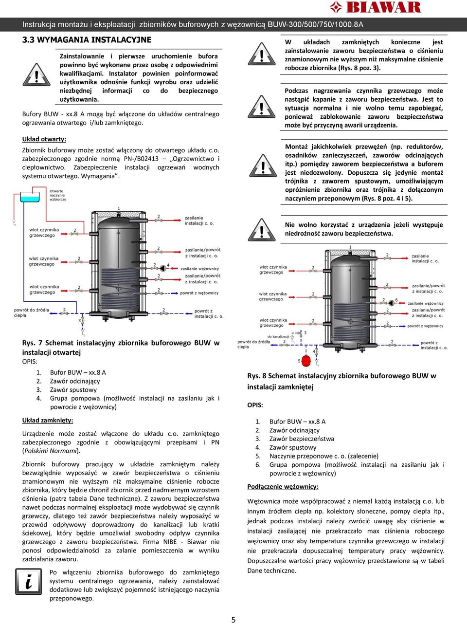 8 A mogą być włączone do układów centralnego ogrzewania otwartego i/lub zamkniętego. Układ otwarty: Zbiornik buforowy może zostać włączony do otwartego układu c.o. zabezpieczonego zgodnie normą PN-/B02413 Ogrzewnictwo i ciepłownictwo.