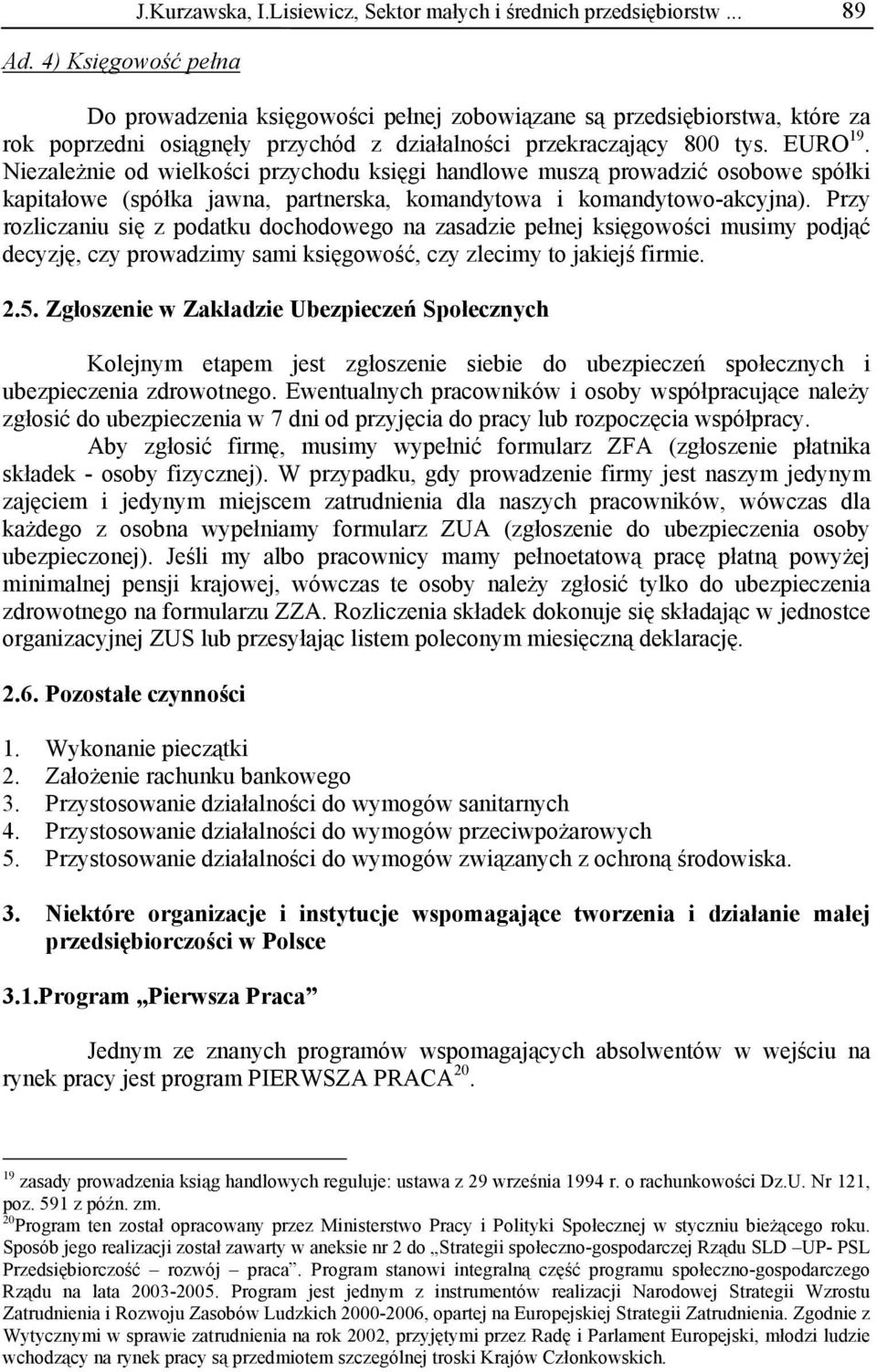 Niezależnie od wielkości przychodu księgi handlowe muszą prowadzić osobowe spółki kapitałowe (spółka jawna, partnerska, komandytowa i komandytowo-akcyjna).