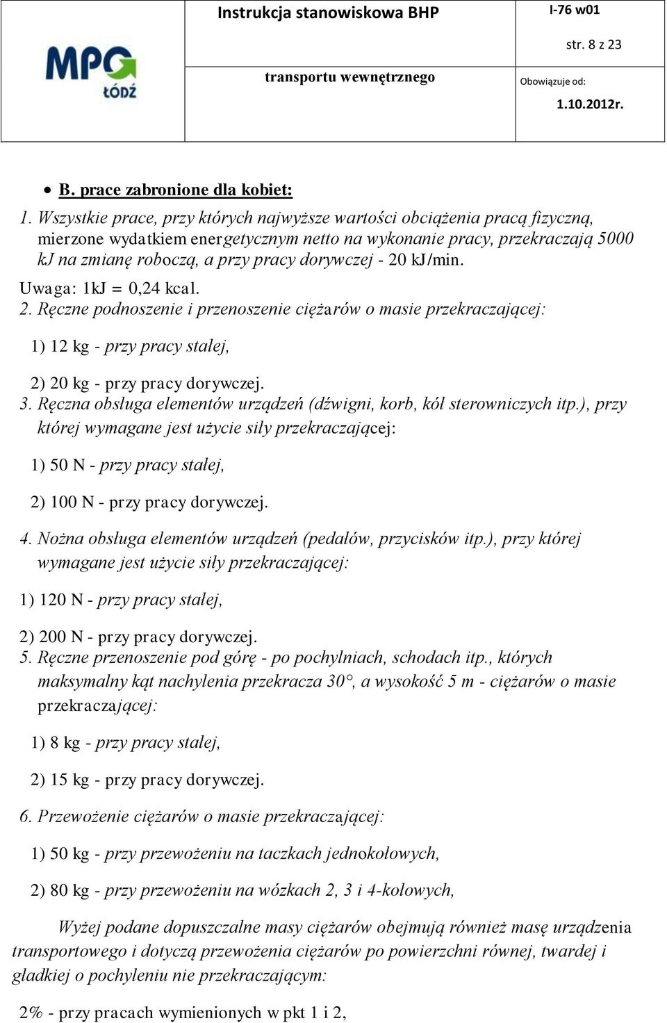 20 kj/min. Uwaga: 1kJ = 0,24 kcal. 2. Ręczne podnoszenie i przenoszenie ciężarów o masie przekraczającej: 1) 12 kg - przy pracy stałej, 2) 20 kg - przy pracy dorywczej. 3.