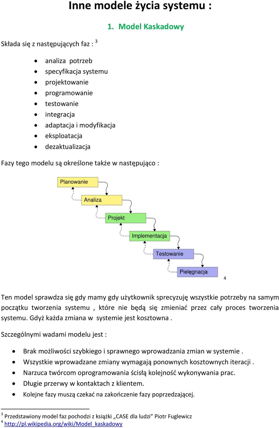 następująco : 4 Ten model sprawdza się gdy mamy gdy użytkownik sprecyzuję wszystkie potrzeby na samym początku tworzenia systemu, które nie będą się zmieniać przez cały proces tworzenia systemu.