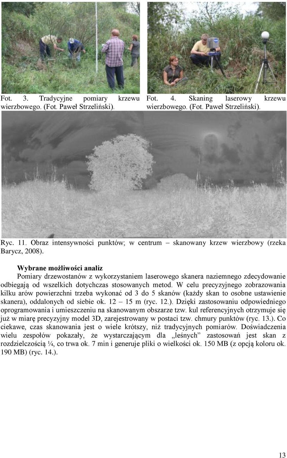 Wybrane możliwości analiz Pomiary drzewostanów z wykorzystaniem laserowego skanera naziemnego zdecydowanie odbiegają od wszelkich dotychczas stosowanych metod.