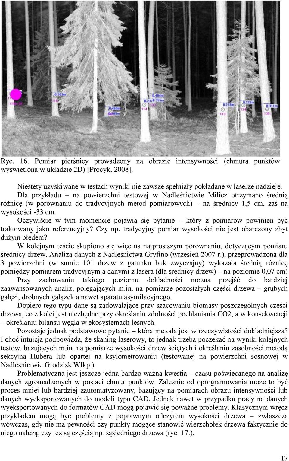 Dla przykładu na powierzchni testowej w Nadleśnictwie Milicz otrzymano średnią różnicę (w porównaniu do tradycyjnych metod pomiarowych) na średnicy 1,5 cm, zaś na wysokości -33 cm.