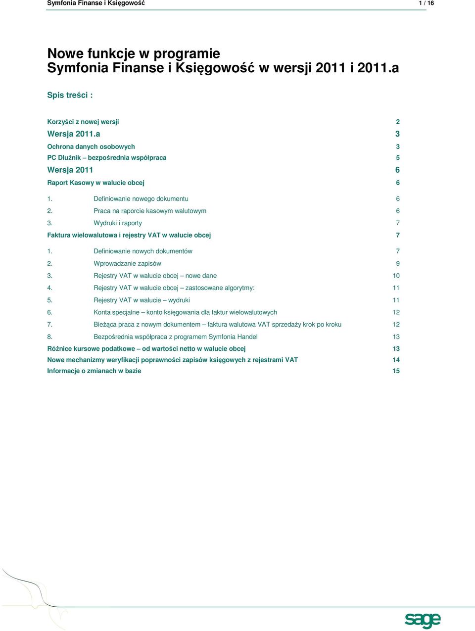 Wydruki i raporty 7 Faktura wielowalutowa i rejestry VAT w walucie obcej 7 1. Definiowanie nowych dokumentów 7 2. Wprowadzanie zapisów 9 3. Rejestry VAT w walucie obcej nowe dane 10 4.