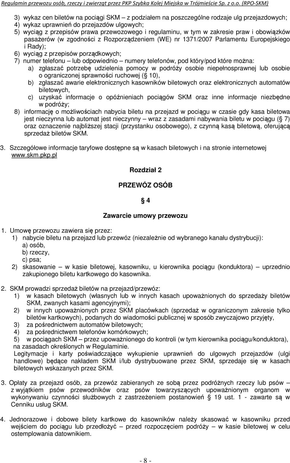 telefonów, pod który/pod które można: a) zgłaszać potrzebę udzielenia pomocy w podróży osobie niepełnosprawnej lub osobie o ograniczonej sprawności ruchowej ( 10), b) zgłaszać awarie elektronicznych