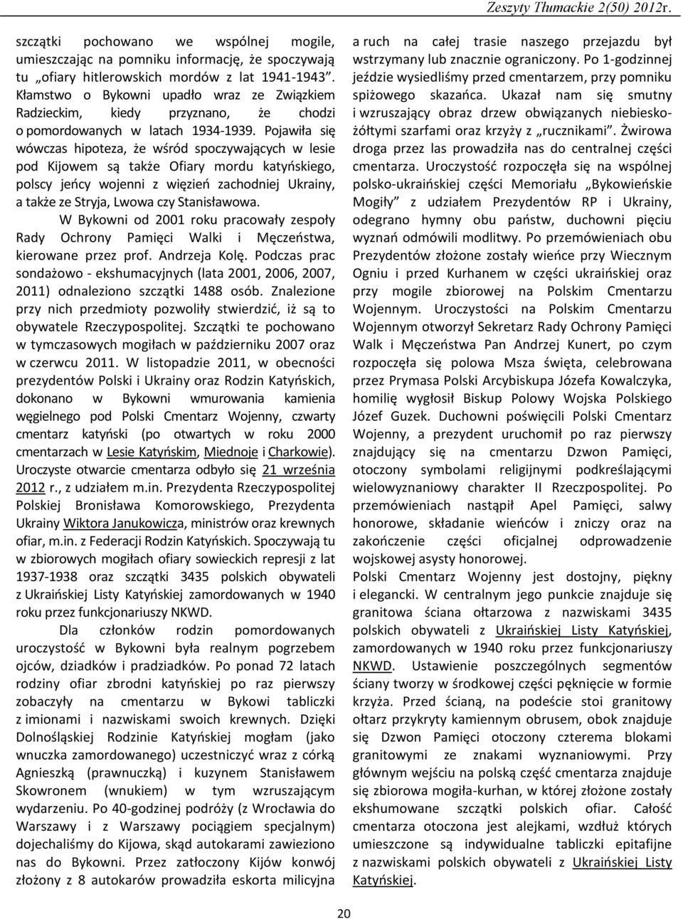 Pojawiła się wówczas hipoteza, że wśród spoczywających w lesie pod Kijowem są także Ofiary mordu katyńskiego, polscy jeńcy wojenni z więzień zachodniej Ukrainy, a także ze Stryja, Lwowa czy