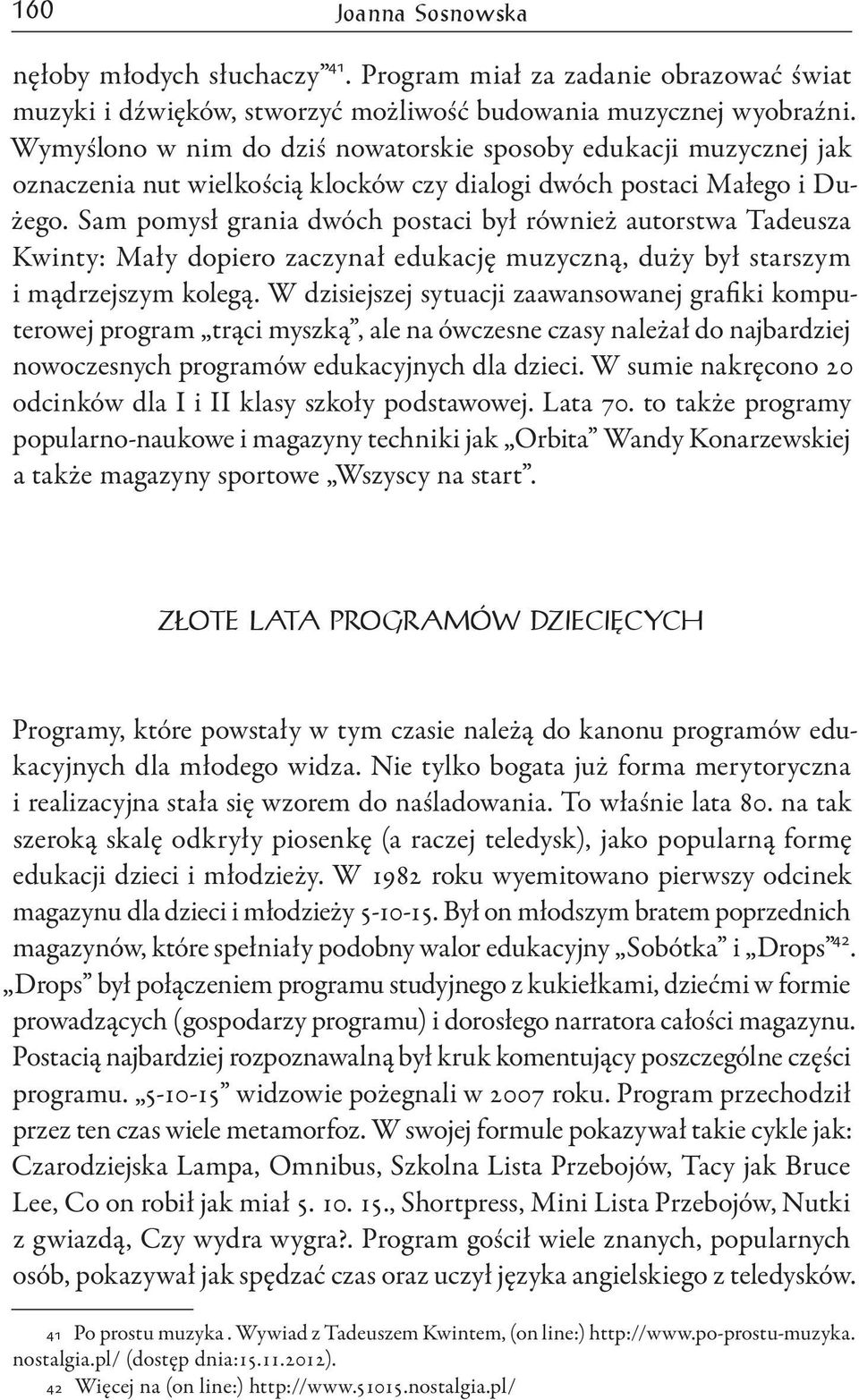 Sam pomysł grania dwóch postaci był również autorstwa Tadeusza Kwinty: Mały dopiero zaczynał edukację muzyczną, duży był starszym i mądrzejszym kolegą.