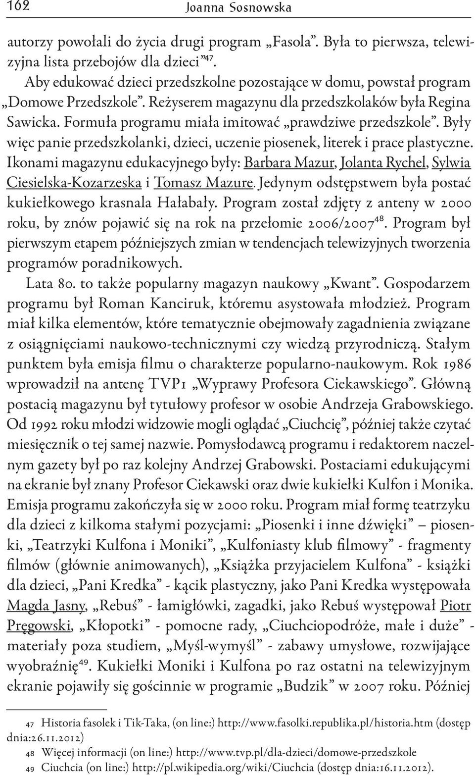 Formuła programu miała imitować prawdziwe przedszkole. Były więc panie przedszkolanki, dzieci, uczenie piosenek, literek i prace plastyczne.