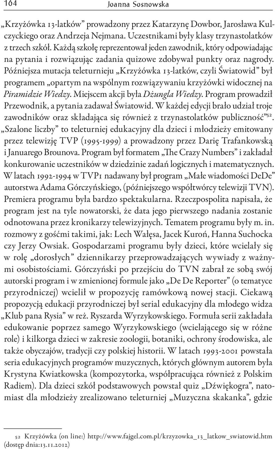 Późniejsza mutacja teleturnieju Krzyżówka 13-latków, czyli Światowid był programem opartym na wspólnym rozwiązywaniu krzyżówki widocznej na Piramidzie Wiedzy. Miejscem akcji była Dżungla Wiedzy.