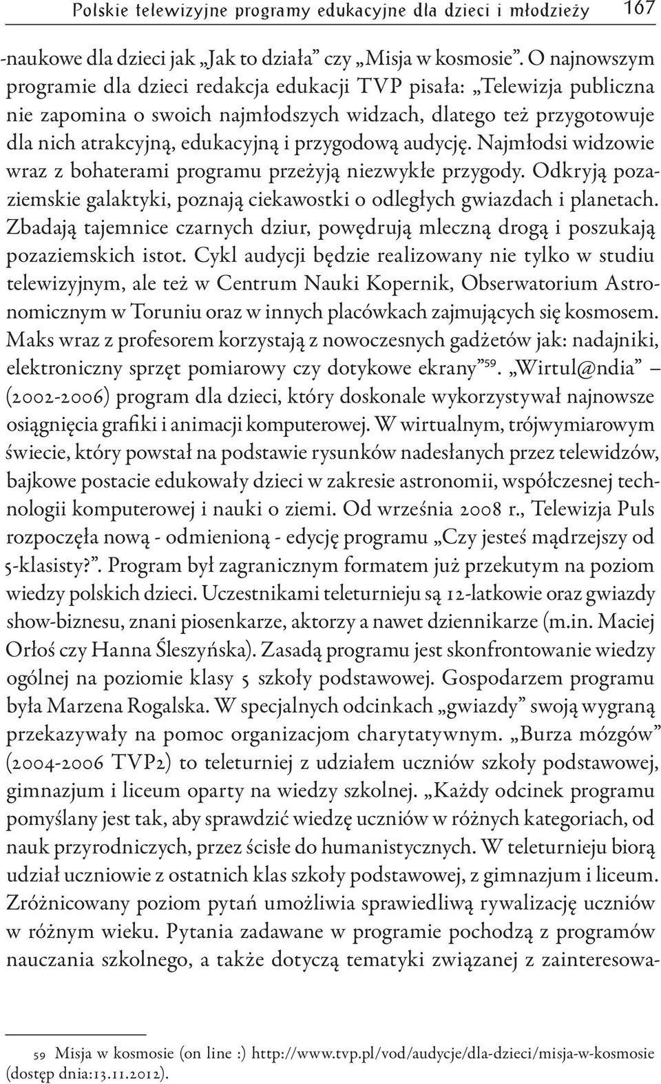 audycję. Najmłodsi widzowie wraz z bohaterami programu przeżyją niezwykłe przygody. Odkryją pozaziemskie galaktyki, poznają ciekawostki o odległych gwiazdach i planetach.