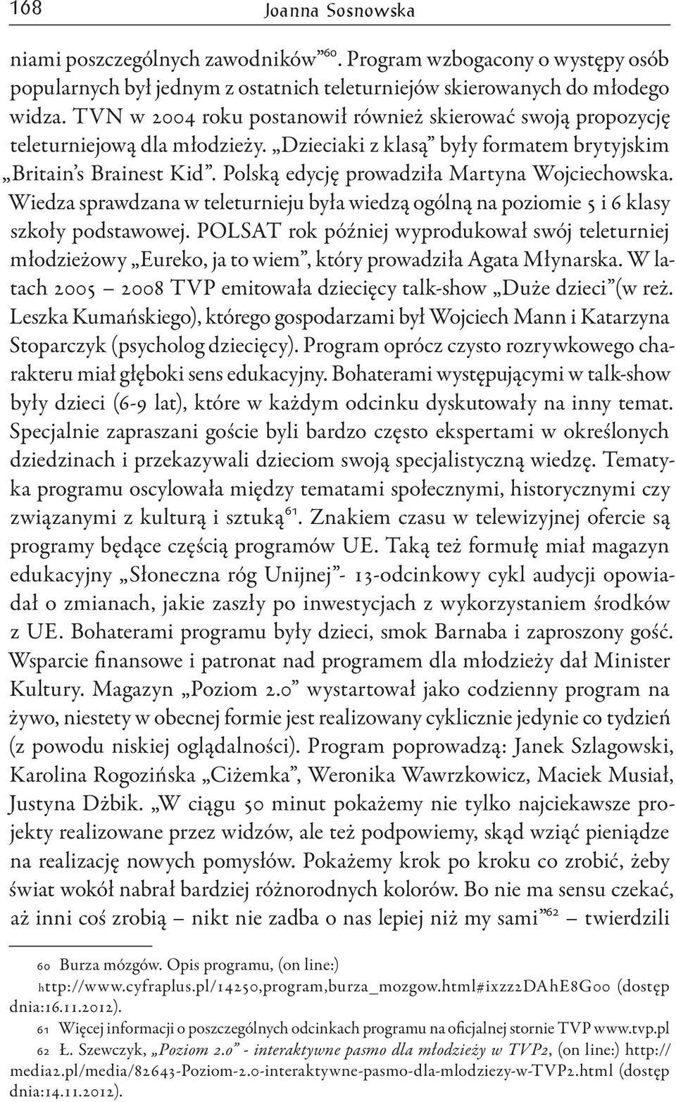 Polską edycję prowadziła Martyna Wojciechowska. Wiedza sprawdzana w teleturnieju była wiedzą ogólną na poziomie 5 i 6 klasy szkoły podstawowej.