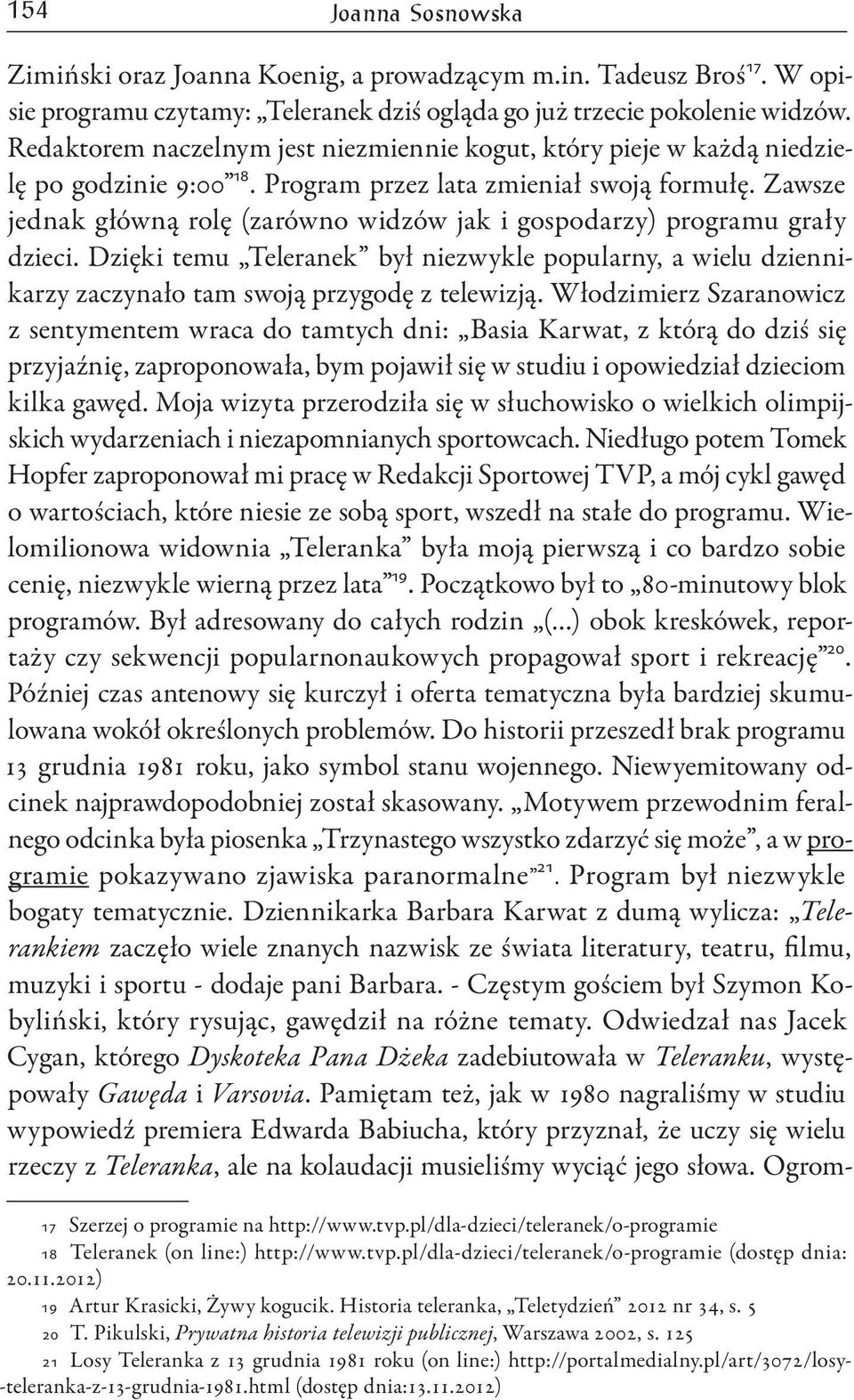 Zawsze jednak główną rolę (zarówno widzów jak i gospodarzy) programu grały dzieci. Dzięki temu Teleranek był niezwykle popularny, a wielu dziennikarzy zaczynało tam swoją przygodę z telewizją.