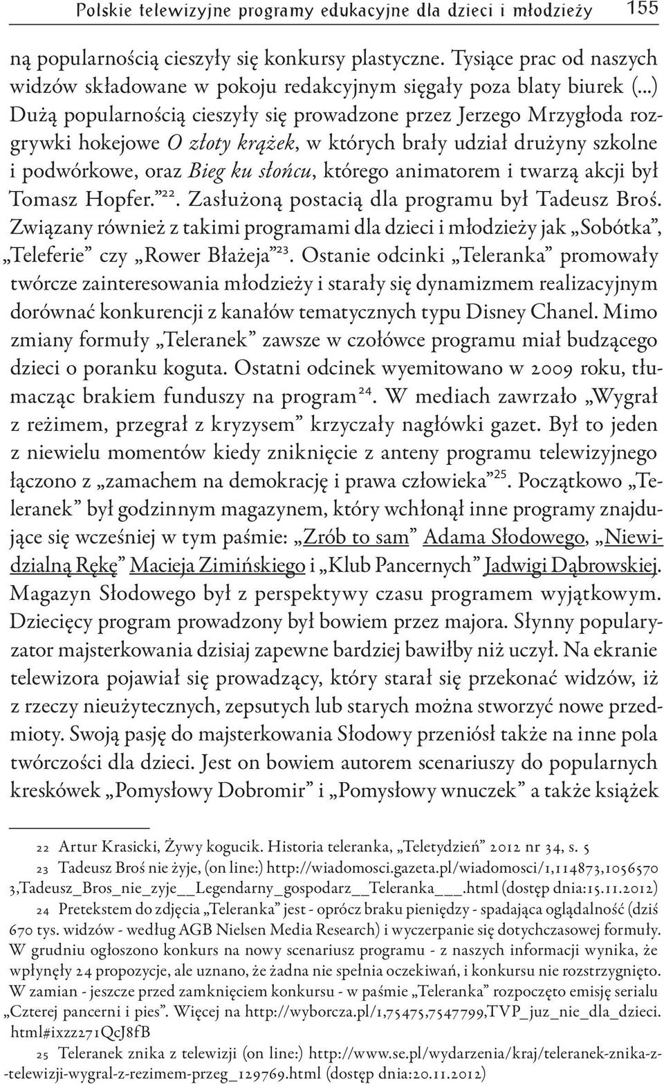 ..) Dużą popularnością cieszyły się prowadzone przez Jerzego Mrzygłoda rozgrywki hokejowe O złoty krążek, w których brały udział drużyny szkolne i podwórkowe, oraz Bieg ku słońcu, którego animatorem